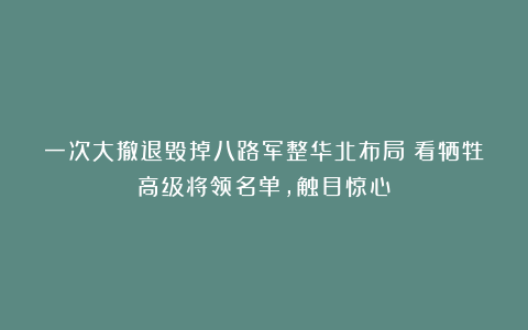 一次大撤退毁掉八路军整华北布局？看牺牲高级将领名单，触目惊心