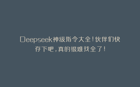 Deepseek神级指令大全!伙伴们快存下吧，真的很难找全了!