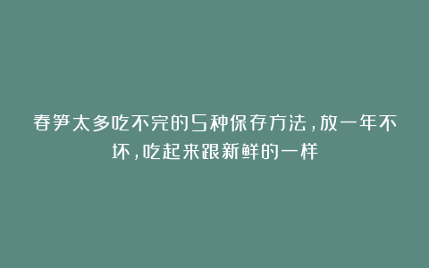 春笋太多吃不完的5种保存方法，放一年不坏，吃起来跟新鲜的一样