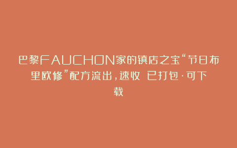 巴黎FAUCHON家的镇店之宝“节日布里欧修”配方流出，速收！（已打包·可下载）