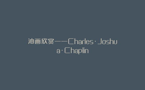 油画欣赏——Charles·Joshua·Chaplin
