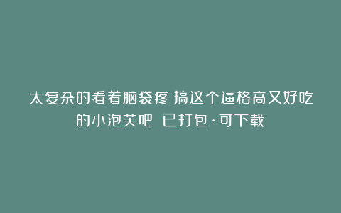 太复杂的看着脑袋疼？搞这个逼格高又好吃的小泡芙吧！（已打包·可下载）