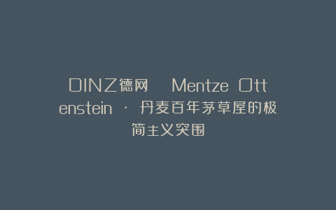 DINZ德网 | Mentze Ottenstein · 丹麦百年茅草屋的极简主义突围