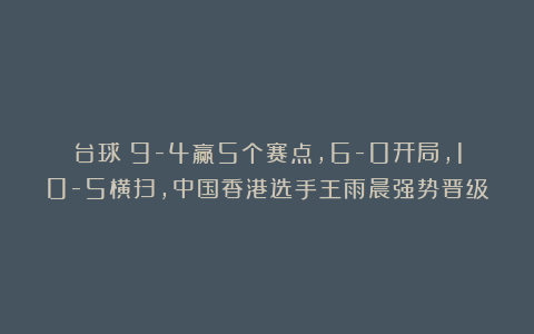 台球|9-4赢5个赛点，6-0开局，10-5横扫，中国香港选手王雨晨强势晋级