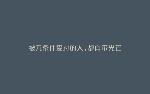 被无条件爱过的人，都自带光芒