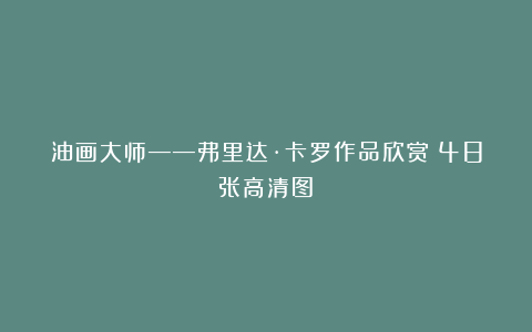 油画大师——弗里达·卡罗作品欣赏（48张高清图）