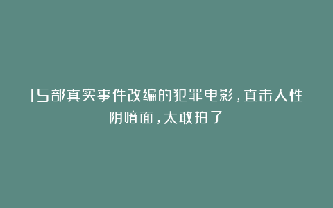 15部真实事件改编的犯罪电影，直击人性阴暗面，太敢拍了！