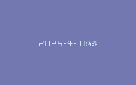 2025-4-10病理