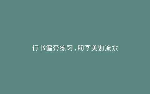 行书偏旁练习，助字美如流水