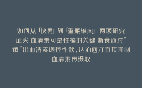 如何从「快男」到「重振雄风」？两项研究证实：血清素可是性福的关键！断食通过“饿”出血清素调控性欲，达泊西汀直接抑制血清素再摄取