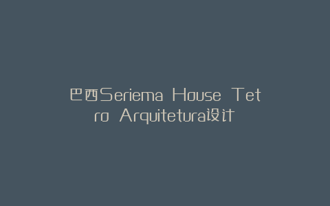 巴西Seriema House Tetro Arquitetura设计