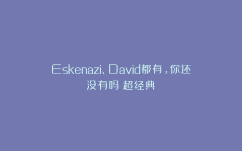Eskenazi、David都有，你还没有吗？超经典！