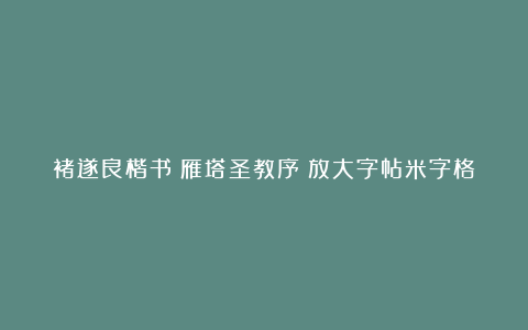 褚遂良楷书《雁塔圣教序》放大字帖米字格