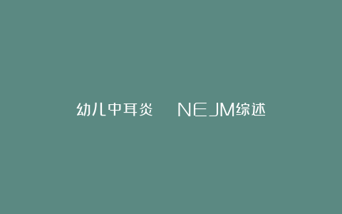 幼儿中耳炎 | NEJM综述