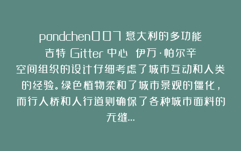 pondchen007：意大利的多功能吉特（Gitter）中心 伊万·帕尔辛空间组织的设计仔细考虑了城市互动和人类的经验。绿色植物柔和了城市景观的僵化，而行人桥和人行道则确保了各种城市面料的无缝…