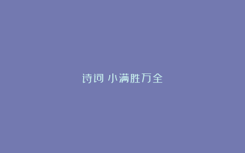 诗词：小满胜万全