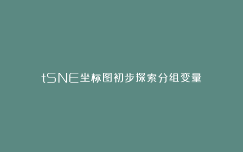 tSNE坐标图初步探索分组变量