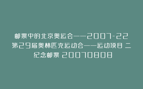 邮票中的北京奥运会——2007-22《第29届奥林匹克运动会——运动项目（二）》纪念邮票（20070808）