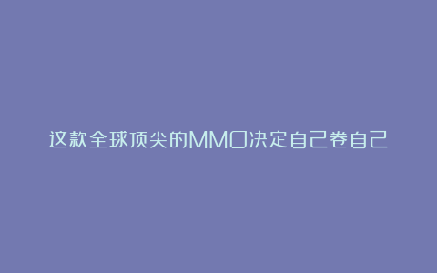 这款全球顶尖的MMO决定自己卷自己
