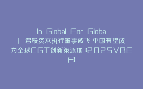 In Global For Global ！君联资本执行董事戚飞：中国有望成为全球CGT创新策源地【2025VBEF】