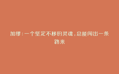 加缪:一个坚定不移的灵魂，总能闯出一条路来