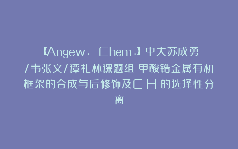 【Angew. Chem.】中大苏成勇/韦张文/谭礼林课题组：甲酸锆金属有机框架的合成与后修饰及C₂H₄的选择性分离
