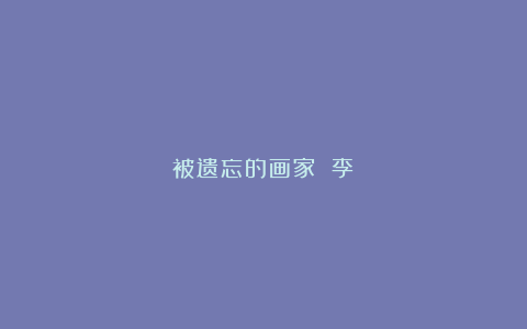 被遗忘的画家 李葂