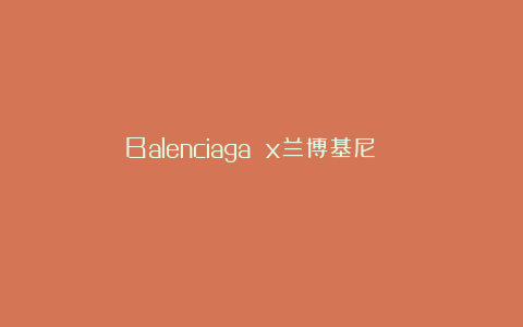 Balenciaga x兰博基尼 ​​​