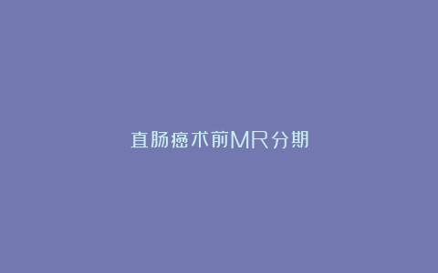 直肠癌术前MR分期