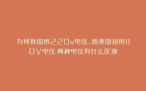 为何我国用220v电压,而美国却用110V电压?两种电压有什么区别?