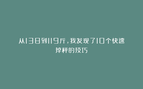 从138到119斤，我发现了10个快速掉秤的技巧！