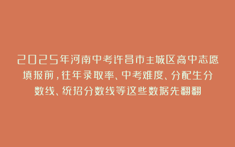 2025年河南中考许昌市主城区高中志愿填报前，往年录取率、中考难度、分配生分数线、统招分数线等这些数据先翻翻