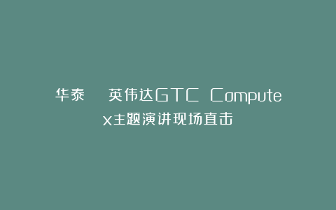 华泰 | 英伟达GTC Computex主题演讲现场直击