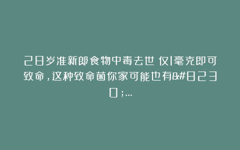 28岁准新郎食物中毒去世！仅1毫克即可致命，这种致命菌你家可能也有……