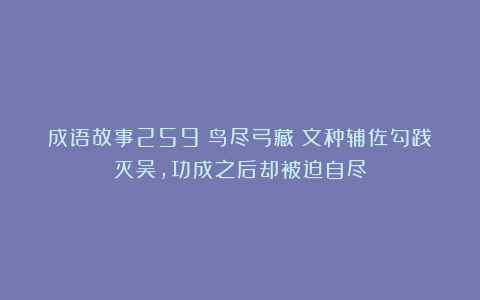 成语故事259:鸟尽弓藏丨文种辅佐勾践灭吴,功成之后却被迫自尽