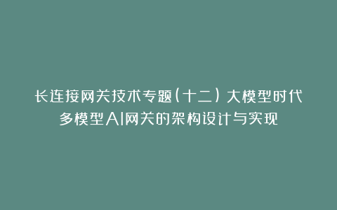 长连接网关技术专题(十二):大模型时代多模型AI网关的架构设计与实现