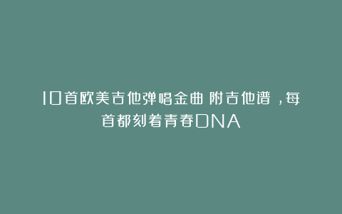 10首欧美吉他弹唱金曲（附吉他谱），每首都刻着青春DNA