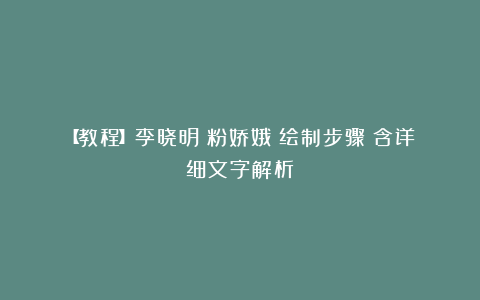 【教程】李晓明《粉娇娥》绘制步骤（含详细文字解析）