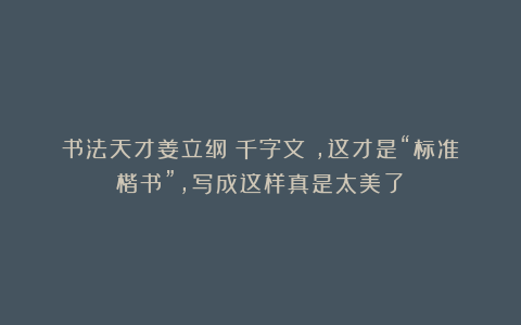 书法天才姜立纲《千字文》，这才是“标准楷书”，写成这样真是太美了！
