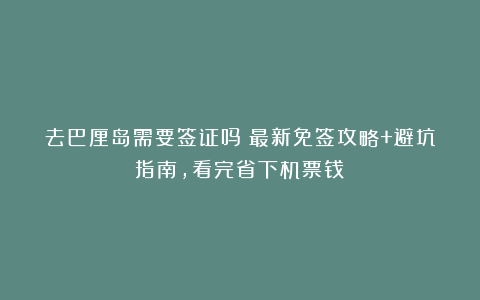 去巴厘岛需要签证吗？最新免签攻略+避坑指南，看完省下机票钱！