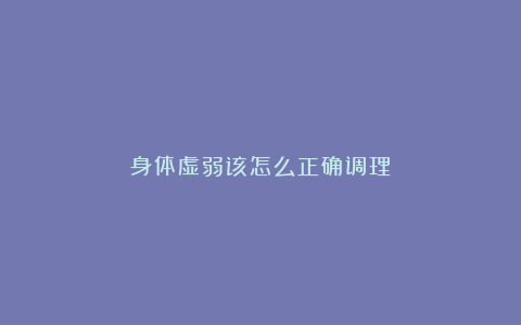 身体虚弱该怎么正确调理
