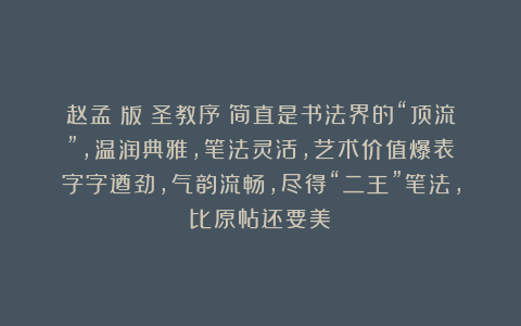 赵孟頫版《圣教序》简直是书法界的“顶流”，温润典雅，笔法灵活，艺术价值爆表！字字遒劲，气韵流畅，尽得“二王”笔法，比原帖还要美！