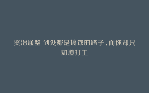 资治通鉴：到处都是搞钱的路子，而你却只知道打工