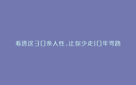 看透这30条人性，让你少走10年弯路！