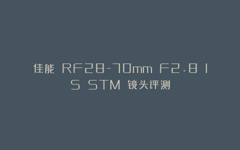 佳能 RF28-70mm F2.8 IS STM 镜头评测