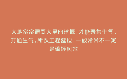 大地常常需要大量的挖掘,才能聚集生气,打通生气,所以工程建设,一般常常不一定是破坏风水
