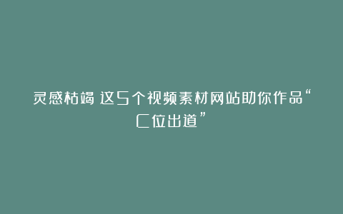 灵感枯竭？这5个视频素材网站助你作品“C位出道”！