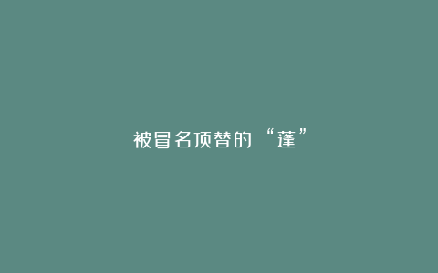 被冒名顶替的 “蓬”