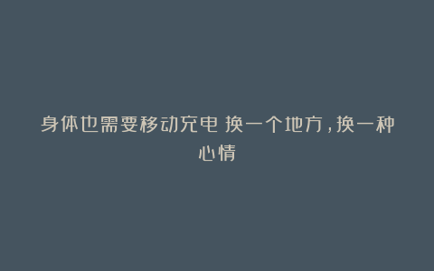 身体也需要移动充电：换一个地方，换一种心情