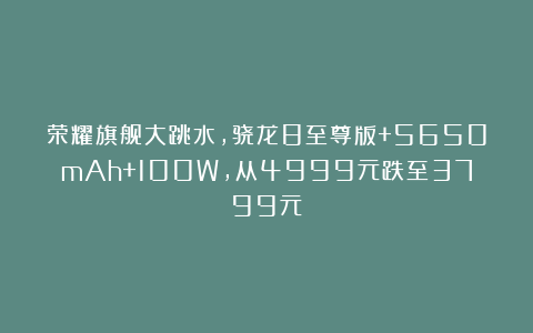 荣耀旗舰大跳水，骁龙8至尊版+5650mAh+100W，从4999元跌至3799元